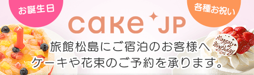 旅館松島にご宿泊のお客様へ
ケーキや花束の
ご予約を承ります。